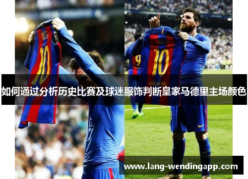 如何通过分析历史比赛及球迷服饰判断皇家马德里主场颜色