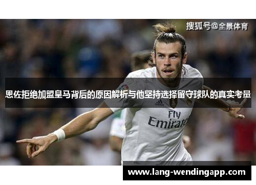 恩佐拒绝加盟皇马背后的原因解析与他坚持选择留守球队的真实考量
