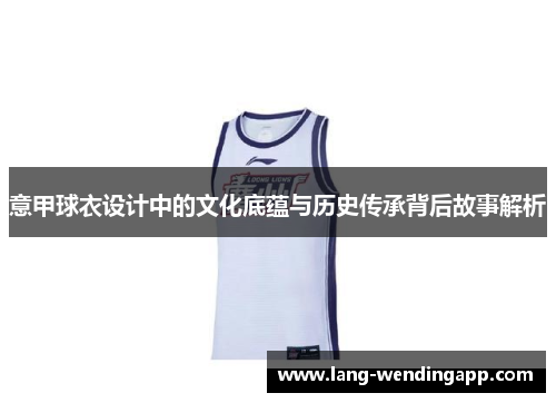 意甲球衣设计中的文化底蕴与历史传承背后故事解析