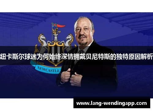 纽卡斯尔球迷为何始终深情拥戴贝尼特斯的独特原因解析