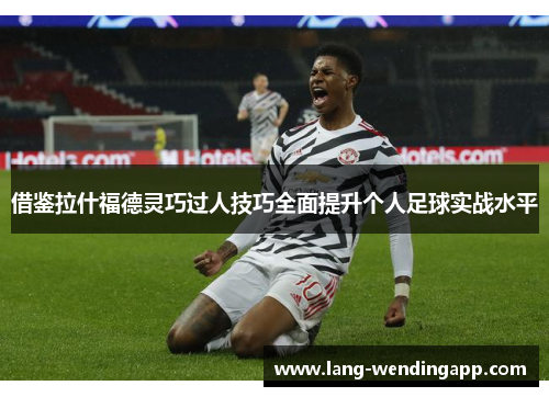 借鉴拉什福德灵巧过人技巧全面提升个人足球实战水平