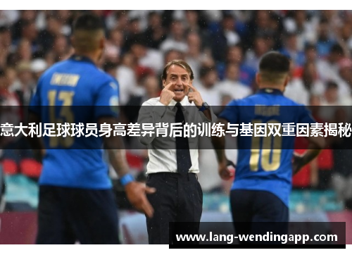 意大利足球球员身高差异背后的训练与基因双重因素揭秘