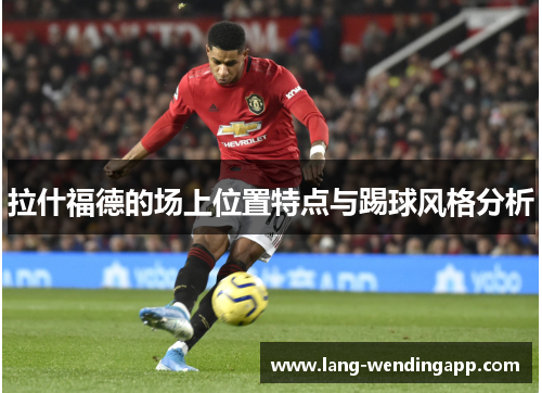 拉什福德的场上位置特点与踢球风格分析