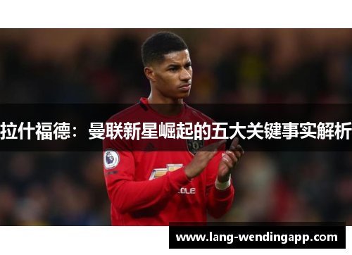 拉什福德：曼联新星崛起的五大关键事实解析