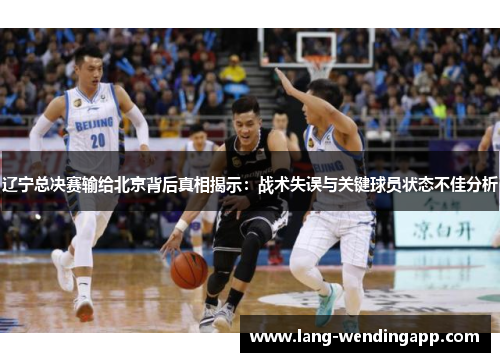 辽宁总决赛输给北京背后真相揭示：战术失误与关键球员状态不佳分析