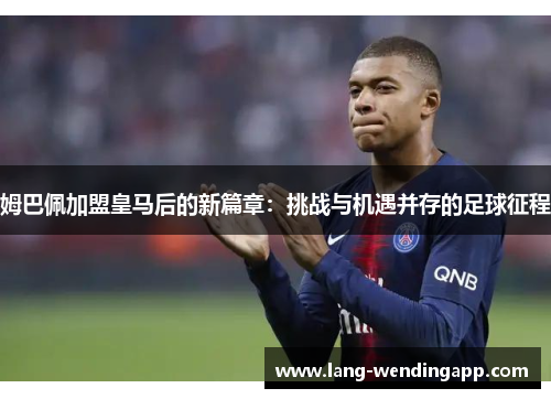 姆巴佩加盟皇马后的新篇章：挑战与机遇并存的足球征程