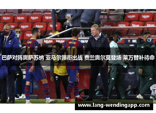巴萨对阵奥萨苏纳 亚马尔领衔出战 费兰奥尔莫登场 莱万替补待命