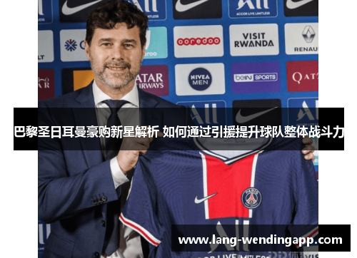 巴黎圣日耳曼豪购新星解析 如何通过引援提升球队整体战斗力