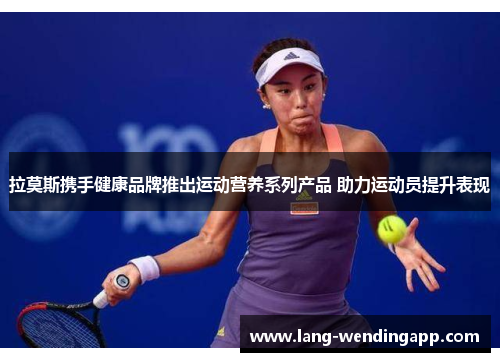 拉莫斯携手健康品牌推出运动营养系列产品 助力运动员提升表现