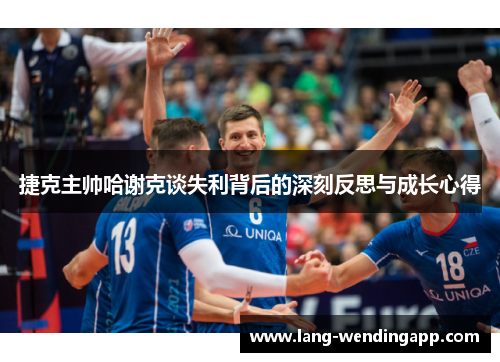 捷克主帅哈谢克谈失利背后的深刻反思与成长心得