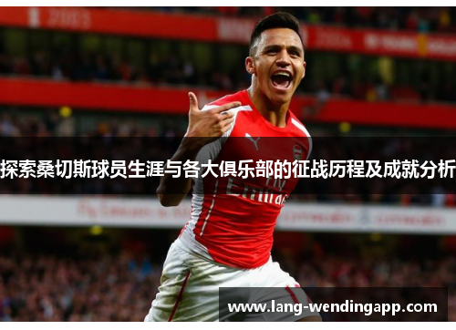 探索桑切斯球员生涯与各大俱乐部的征战历程及成就分析
