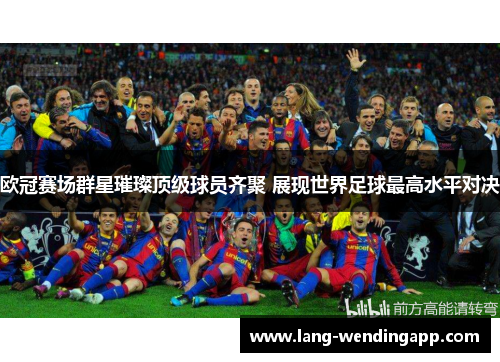 欧冠赛场群星璀璨顶级球员齐聚 展现世界足球最高水平对决
