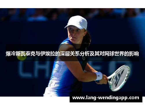 爆冷斯瓦泰克与伊埃拉的深层关系分析及其对网球世界的影响
