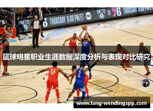 篮球明星职业生涯数据深度分析与表现对比研究