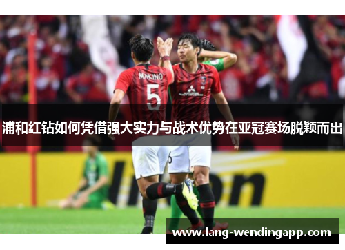 浦和红钻如何凭借强大实力与战术优势在亚冠赛场脱颖而出