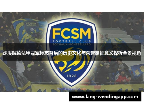 深度解读法甲冠军标志背后的历史文化与荣誉象征意义探析全景视角