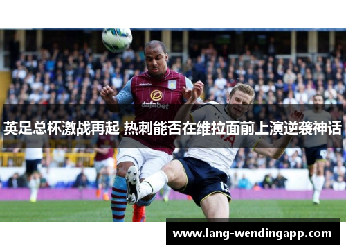 英足总杯激战再起 热刺能否在维拉面前上演逆袭神话