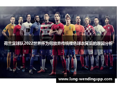荷兰足球队2022世界杯为何放弃传统橙色球衣背后的原因分析