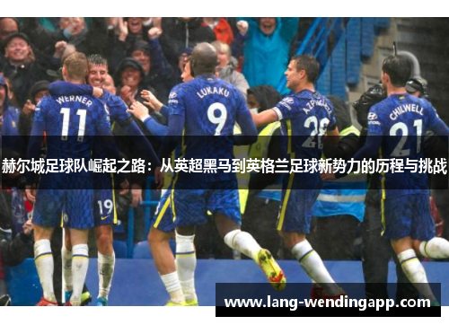 赫尔城足球队崛起之路：从英超黑马到英格兰足球新势力的历程与挑战