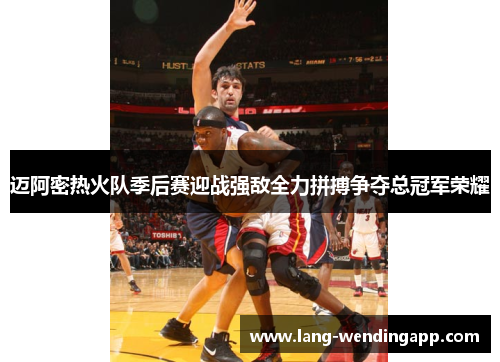 迈阿密热火队季后赛迎战强敌全力拼搏争夺总冠军荣耀