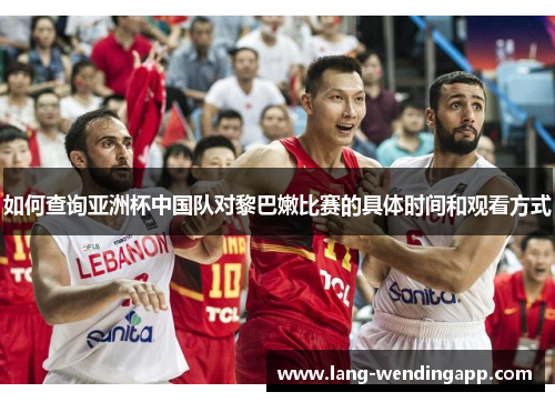 如何查询亚洲杯中国队对黎巴嫩比赛的具体时间和观看方式