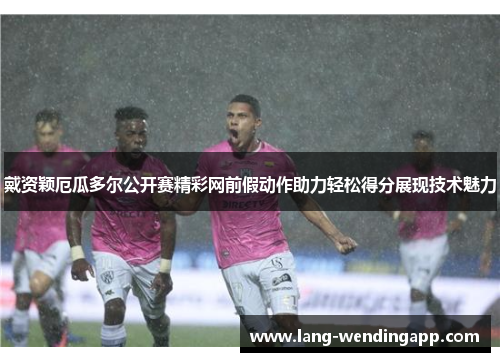 戴资颖厄瓜多尔公开赛精彩网前假动作助力轻松得分展现技术魅力