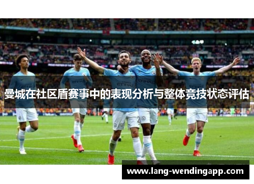 曼城在社区盾赛事中的表现分析与整体竞技状态评估