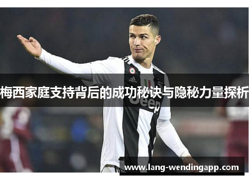 梅西家庭支持背后的成功秘诀与隐秘力量探析