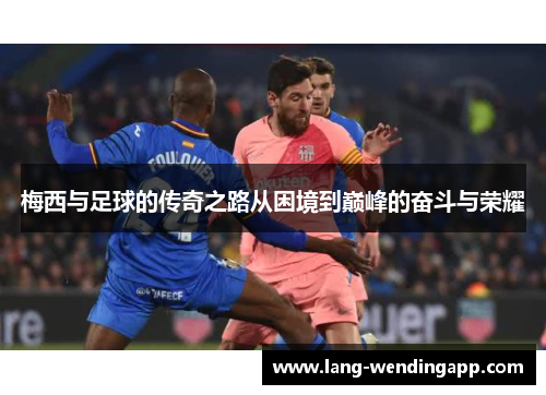 梅西与足球的传奇之路从困境到巅峰的奋斗与荣耀