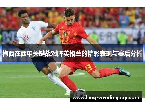 梅西在西甲关键战对阵英格兰的精彩表现与赛后分析