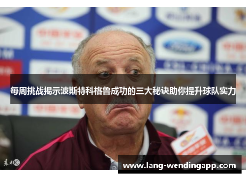 每周挑战揭示波斯特科格鲁成功的三大秘诀助你提升球队实力