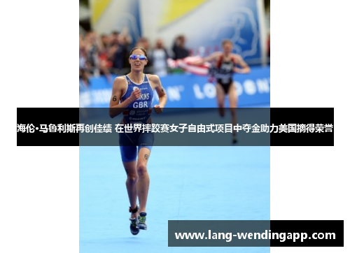 海伦·马鲁利斯再创佳绩 在世界摔跤赛女子自由式项目中夺金助力美国摘得荣誉