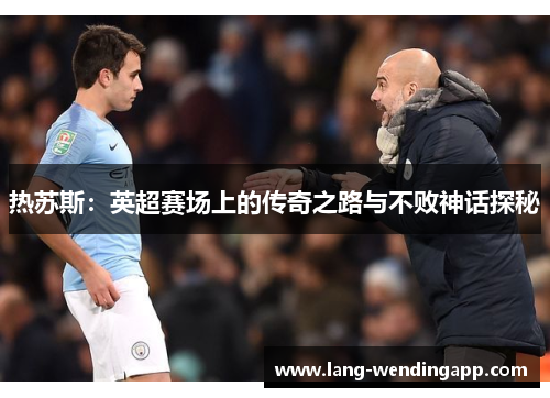 热苏斯：英超赛场上的传奇之路与不败神话探秘