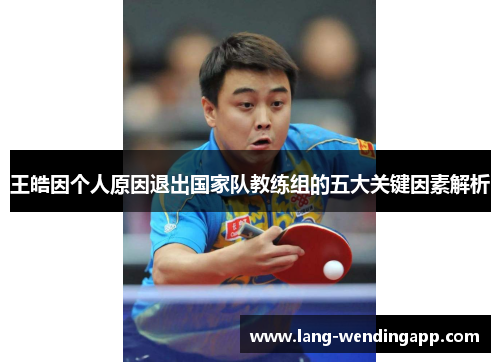 王皓因个人原因退出国家队教练组的五大关键因素解析