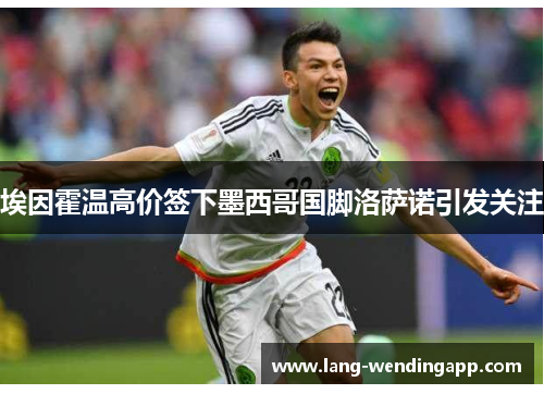 埃因霍温高价签下墨西哥国脚洛萨诺引发关注 埃因霍温高价签下墨西哥国脚洛萨诺引发关注
