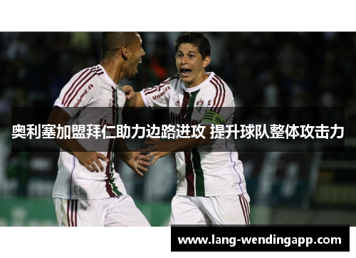 奥利塞加盟拜仁助力边路进攻 提升球队整体攻击力