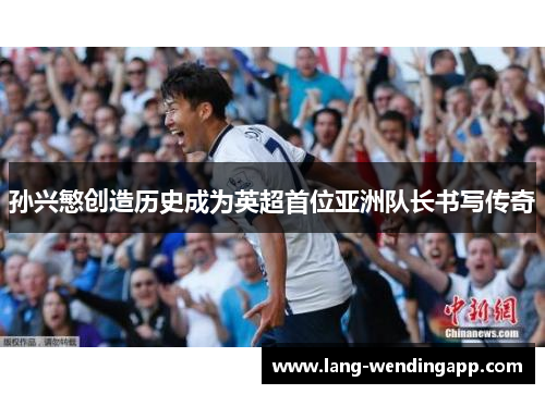 孙兴慜创造历史成为英超首位亚洲队长书写传奇