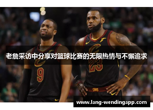 老詹采访中分享对篮球比赛的无限热情与不懈追求