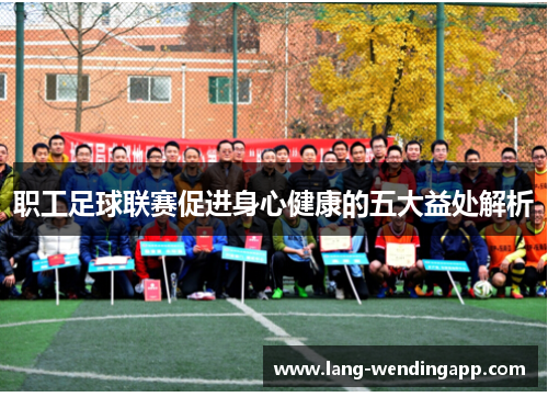 职工足球联赛促进身心健康的五大益处解析 职工足球联赛促进身心健康的五大益处解析