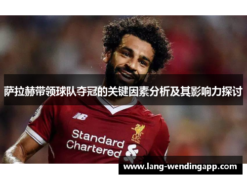 萨拉赫带领球队夺冠的关键因素分析及其影响力探讨